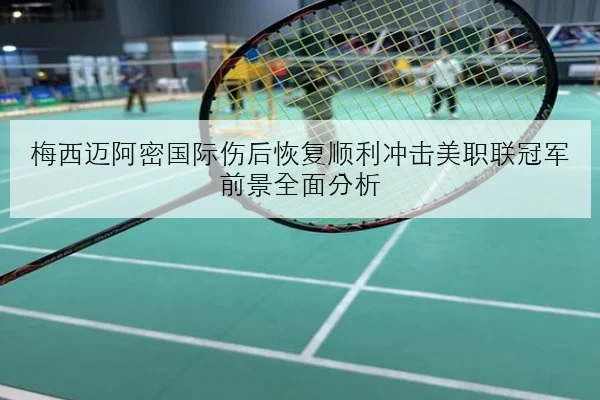 梅西迈阿密国际伤后恢复顺利冲击美职联冠军前景全面分析